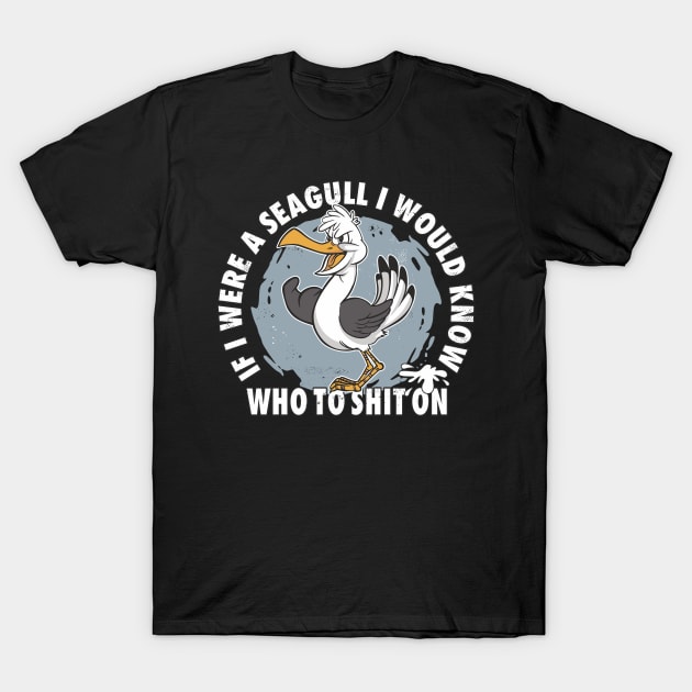 If I Were A Seagull I Would Know Who To Shit On Funny Seagull Quote T-Shirt by FloraLi